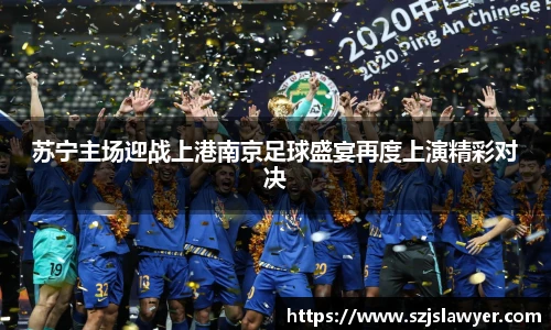 苏宁主场迎战上港南京足球盛宴再度上演精彩对决